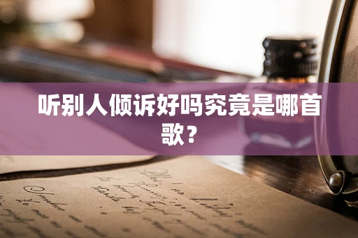 听别人倾诉好吗究竟是哪首歌？