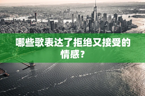 哪些歌表达了拒绝又接受的情感？