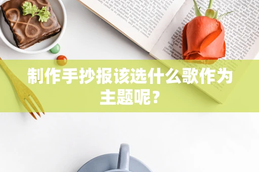 制作手抄报该选什么歌作为主题呢？