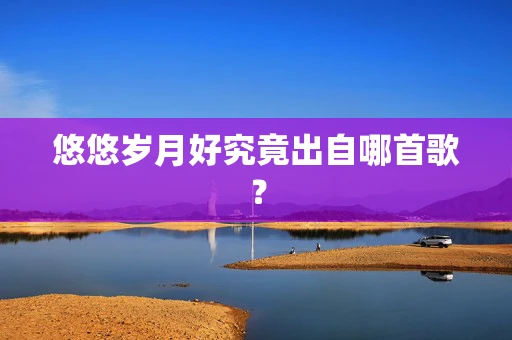 悠悠岁月好究竟出自哪首歌？