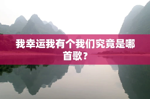 我幸运我有个我们究竟是哪首歌？