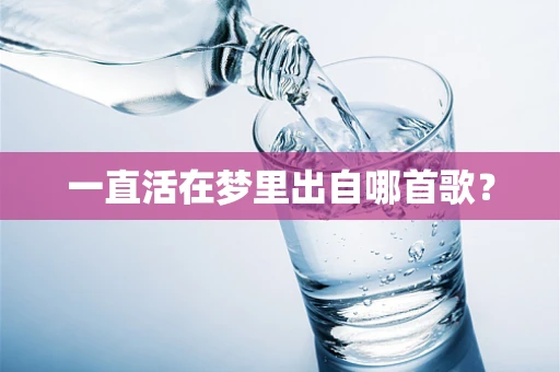一直活在梦里出自哪首歌？
