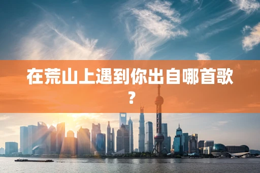 在荒山上遇到你出自哪首歌？