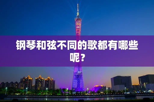 钢琴和弦不同的歌都有哪些呢？