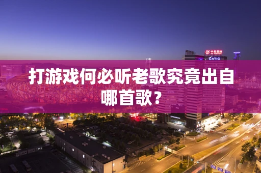 打游戏何必听老歌究竟出自哪首歌？
