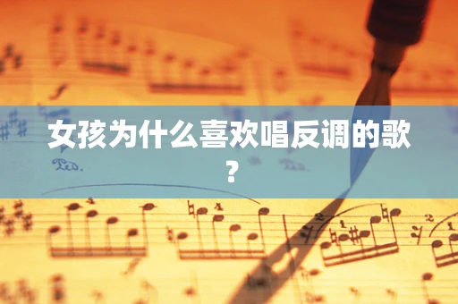 女孩为什么喜欢唱反调的歌？