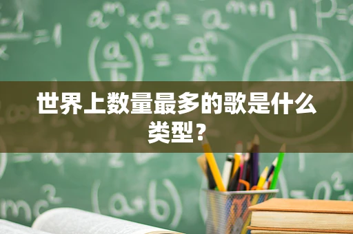 世界上数量最多的歌是什么类型？