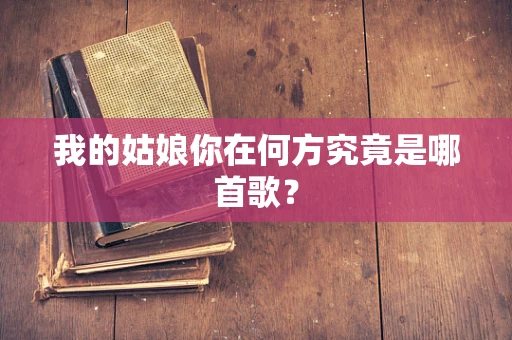 我的姑娘你在何方究竟是哪首歌？