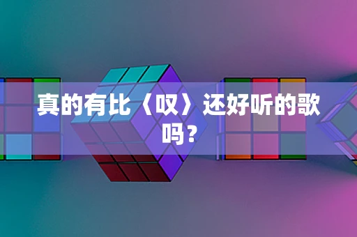 真的有比〈叹〉还好听的歌吗？