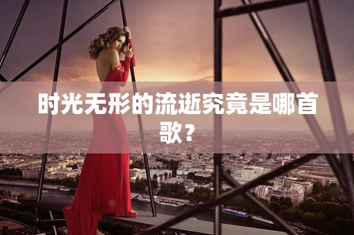 时光无形的流逝究竟是哪首歌？