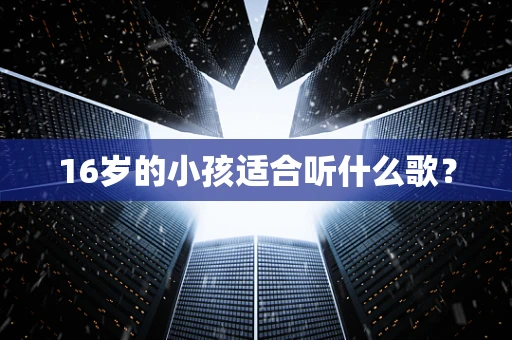 16岁的小孩适合听什么歌？