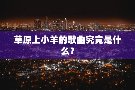 草原上小羊的歌曲究竟是什么？
