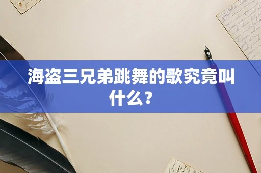 海盗三兄弟跳舞的歌究竟叫什么？