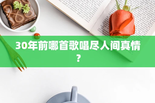 30年前哪首歌唱尽人间真情？