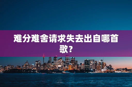 难分难舍请求失去出自哪首歌？