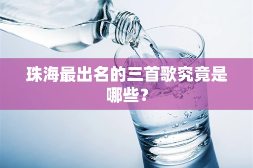 珠海最出名的三首歌究竟是哪些？