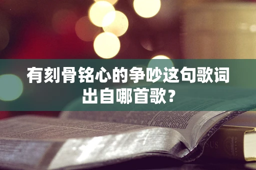 有刻骨铭心的争吵这句歌词出自哪首歌？