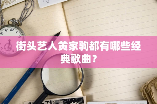 街头艺人黄家驹都有哪些经典歌曲？