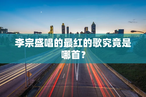 李宗盛唱的最红的歌究竟是哪首？