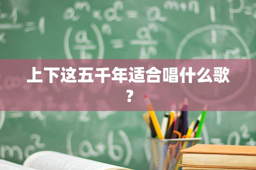 上下这五千年适合唱什么歌？