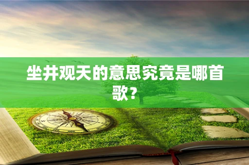 坐井观天的意思究竟是哪首歌？