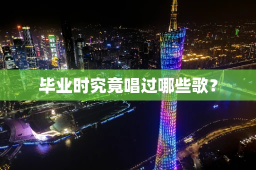 毕业时究竟唱过哪些歌？
