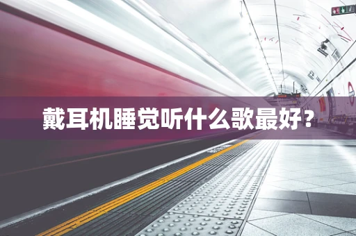 戴耳机睡觉听什么歌最好？