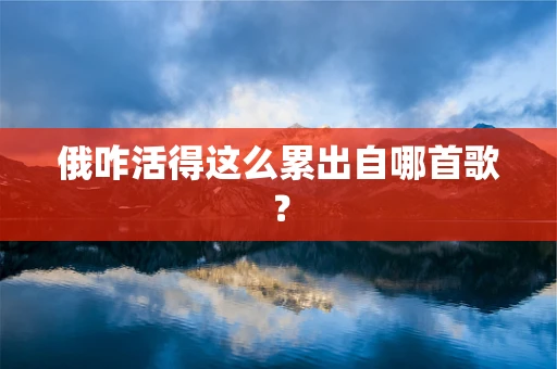 俄咋活得这么累出自哪首歌？