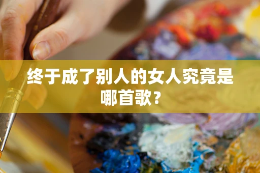 终于成了别人的女人究竟是哪首歌？