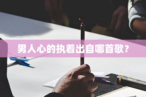 男人心的执着出自哪首歌？