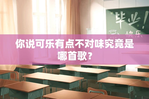 你说可乐有点不对味究竟是哪首歌？