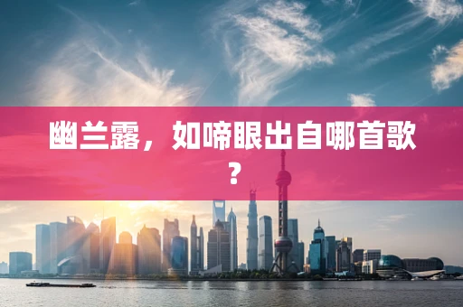 幽兰露，如啼眼出自哪首歌？