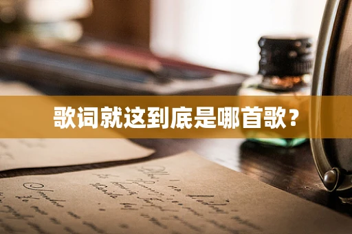 歌词就这到底是哪首歌？