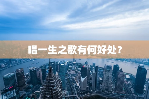 唱一生之歌有何好处？