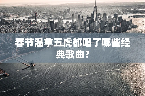 春节温拿五虎都唱了哪些经典歌曲？