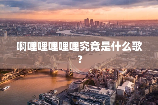 啊哩哩哩哩哩究竟是什么歌？