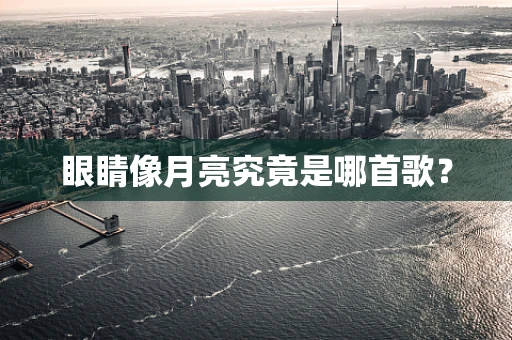 眼睛像月亮究竟是哪首歌？