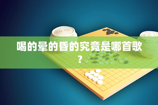 喝的晕的昏的究竟是哪首歌？