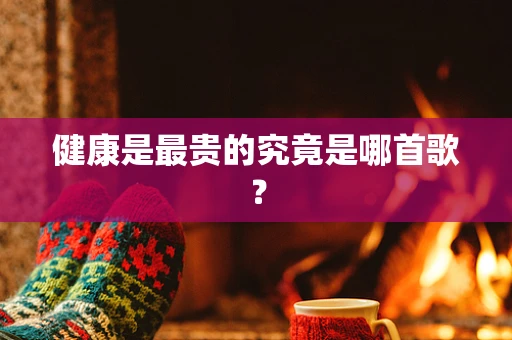 健康是最贵的究竟是哪首歌？