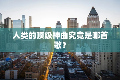 人类的顶级神曲究竟是哪首歌？