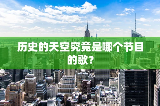 历史的天空究竟是哪个节目的歌？