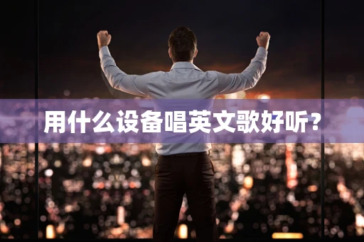 用什么设备唱英文歌好听？