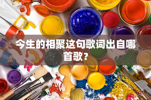 今生的相聚这句歌词出自哪首歌？