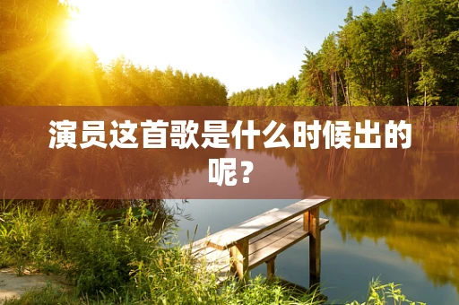 演员这首歌是什么时候出的呢？