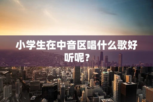 小学生在中音区唱什么歌好听呢？