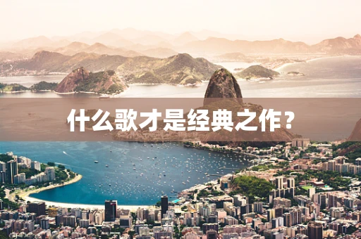什么歌才是经典之作？