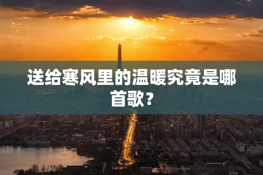 送给寒风里的温暖究竟是哪首歌？