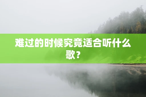 难过的时候究竟适合听什么歌？