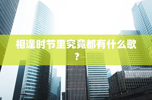 相逢时节里究竟都有什么歌？