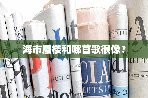 海市蜃楼和哪首歌很像？